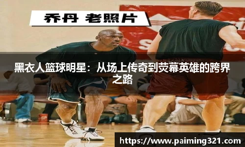 黑衣人篮球明星：从场上传奇到荧幕英雄的跨界之路