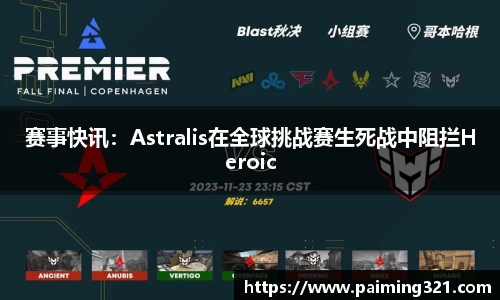 赛事快讯：Astralis在全球挑战赛生死战中阻拦Heroic