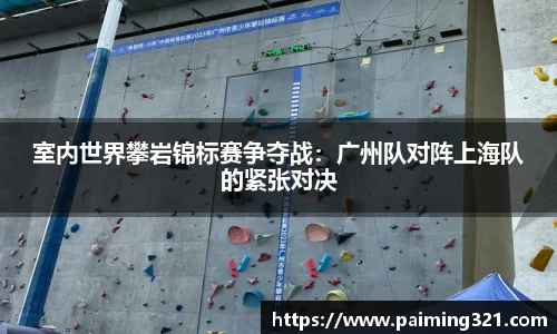 室内世界攀岩锦标赛争夺战：广州队对阵上海队的紧张对决