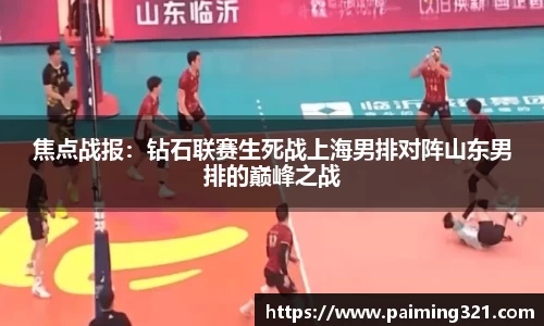 焦点战报：钻石联赛生死战上海男排对阵山东男排的巅峰之战