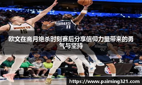 欧文在斋月绝杀时刻赛后分享信仰力量带来的勇气与坚持
