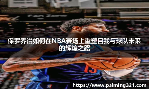 保罗乔治如何在NBA赛场上重塑自我与球队未来的辉煌之路